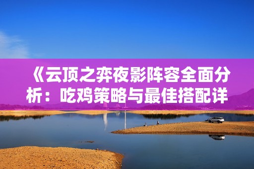 《云頂之弈夜影陣容全面分析：吃雞策略與最佳搭配詳解》