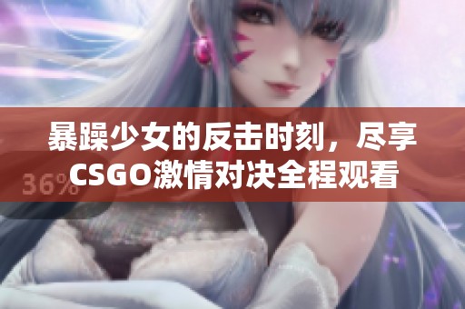 暴躁少女的反擊時刻，盡享CSGO激情對決全程觀看