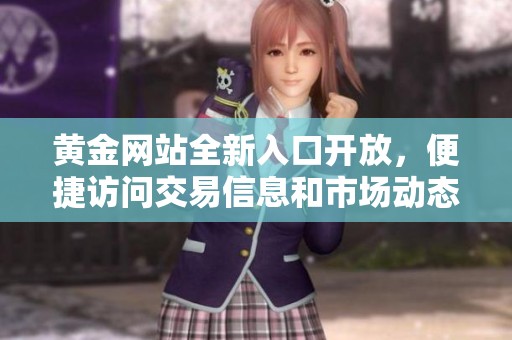 黃金網(wǎng)站全新入口開放，便捷訪問交易信息和市場(chǎng)動(dòng)態(tài)