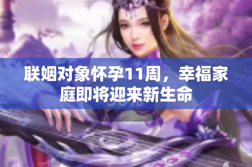 聯(lián)姻對象懷孕11周，幸福家庭即將迎來新生命