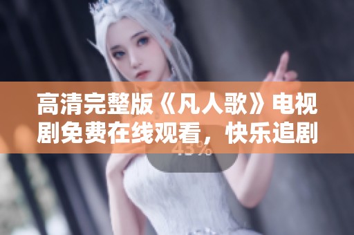 高清完整版《凡人歌》電視劇免費在線觀看，快樂追劇不停歇