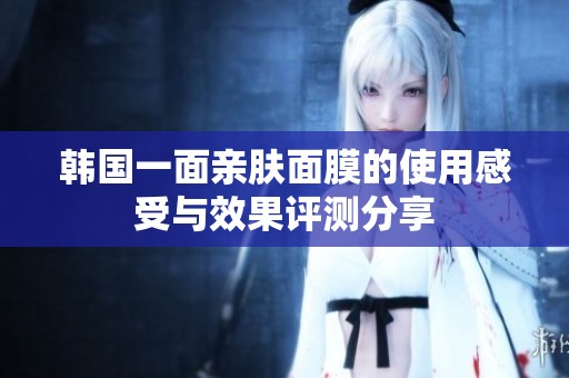 韓國(guó)一面親膚面膜的使用感受與效果評(píng)測(cè)分享