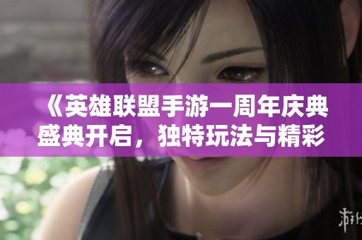 《英雄聯(lián)盟手游一周年慶典盛典開啟，獨特玩法與精彩活動齊聚》