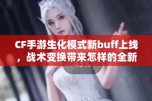 CF手游生化模式新buff上線，戰(zhàn)術(shù)變換帶來怎樣的全新體驗(yàn)