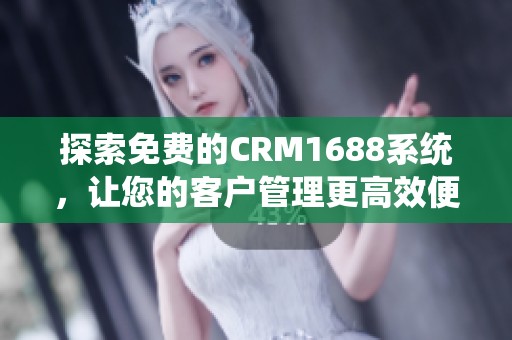 探索免費(fèi)的CRM1688系統(tǒng)，讓您的客戶管理更高效便捷