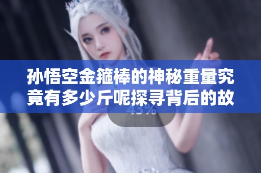 孫悟空金箍棒的神秘重量究竟有多少斤呢探尋背后的故事