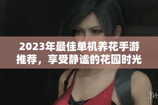 2023年最佳單機(jī)養(yǎng)花手游推薦，享受靜謐的花園時(shí)光