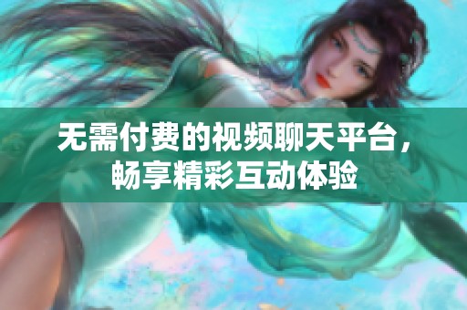 無需付費的視頻聊天平臺，暢享精彩互動體驗