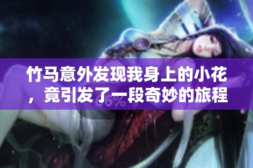 竹馬意外發(fā)現(xiàn)我身上的小花，竟引發(fā)了一段奇妙的旅程