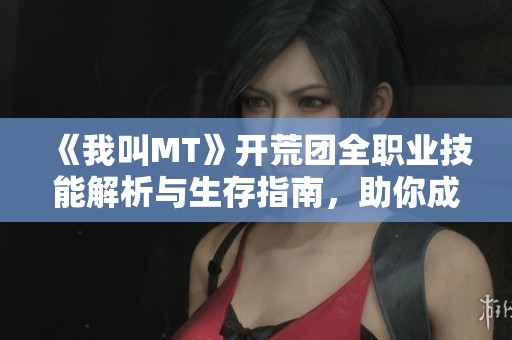 《我叫MT》開荒團全職業(yè)技能解析與生存指南，助你成為職業(yè)達人