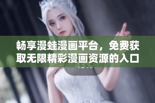 暢享漫蛙漫畫平臺(tái)，免費(fèi)獲取無限精彩漫畫資源的入口指南