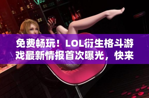 免費(fèi)暢玩！LOL衍生格斗游戲最新情報(bào)首次曝光，快來(lái)了解！