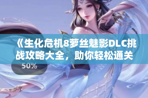 《生化危機(jī)8蘿絲魅影DLC挑戰(zhàn)攻略大全，助你輕松通關(guān)》