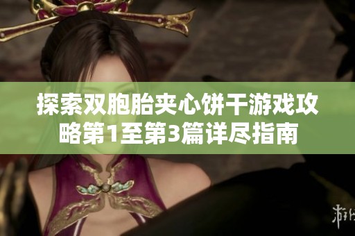 探索雙胞胎夾心餅干游戲攻略第1至第3篇詳盡指南