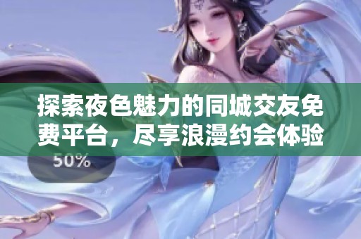 探索夜色魅力的同城交友免費(fèi)平臺(tái)，盡享浪漫約會(huì)體驗(yàn)