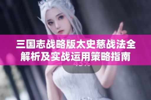 三國(guó)志戰(zhàn)略版太史慈戰(zhàn)法全解析及實(shí)戰(zhàn)運(yùn)用策略指南
