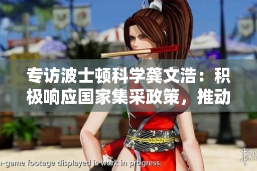 專(zhuān)訪波士頓科學(xué)龔文浩:積極響應(yīng)國(guó)家集采政策,推動(dòng)優(yōu)質(zhì)醫(yī)療器械發(fā)展 專(zhuān)訪波士頓科學(xué)龔文浩:積極響應(yīng)國(guó)家集采政策,推動(dòng)優(yōu)質(zhì)醫(yī)療器械發(fā)展