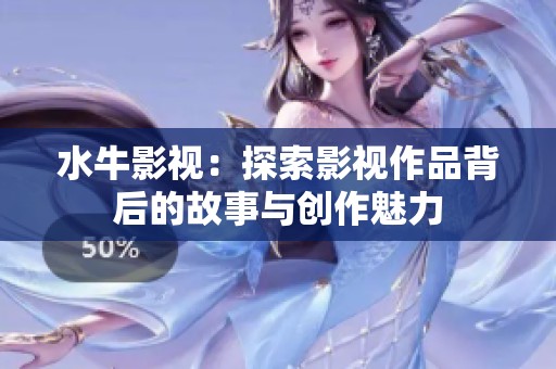 水牛影視：探索影視作品背后的故事與創(chuàng)作魅力