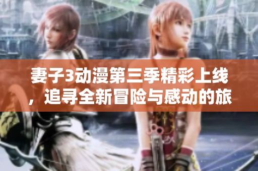 妻子3動(dòng)漫第三季精彩上線，追尋全新冒險(xiǎn)與感動(dòng)的旅程