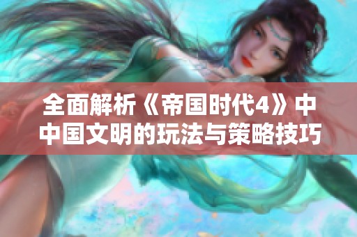 全面解析《帝國時(shí)代4》中中國文明的玩法與策略技巧