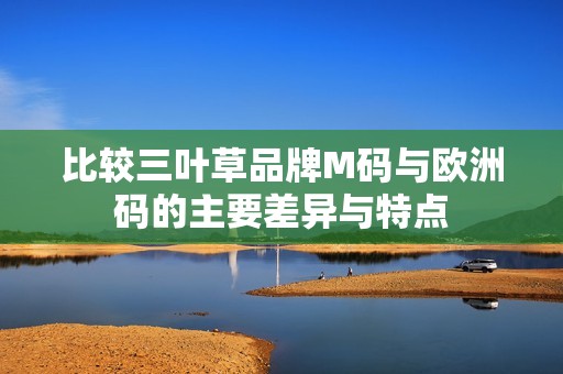 比較三葉草品牌M碼與歐洲碼的主要差異與特點