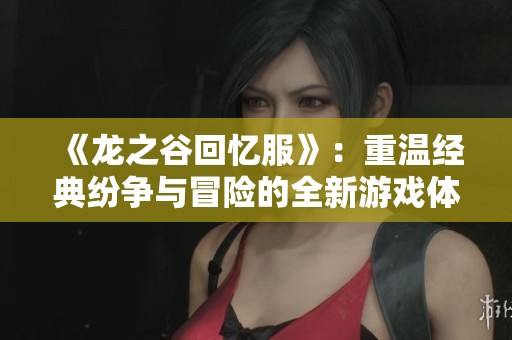 《龍之谷回憶服》：重溫經(jīng)典紛爭與冒險的全新游戲體驗