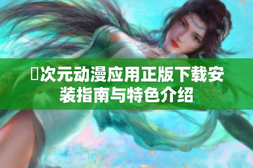囧次元動漫應(yīng)用正版下載安裝指南與特色介紹