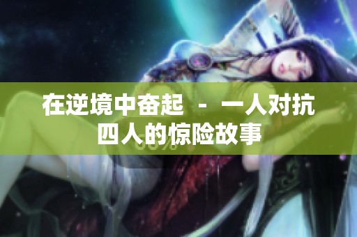 在逆境中奮起 － 一人對抗四人的驚險故事