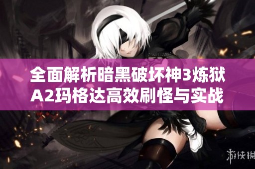 全面解析暗黑破壞神3煉獄A2瑪格達(dá)高效刷怪與實(shí)戰(zhàn)技巧