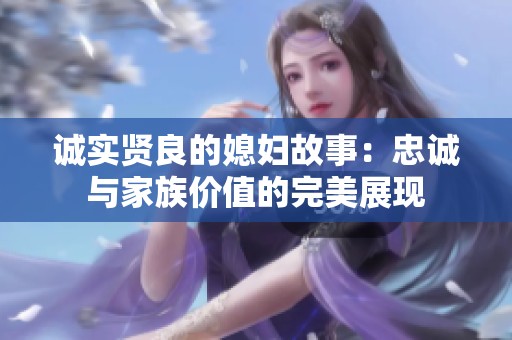 誠實(shí)賢良的媳婦故事：忠誠與家族價(jià)值的完美展現(xiàn)