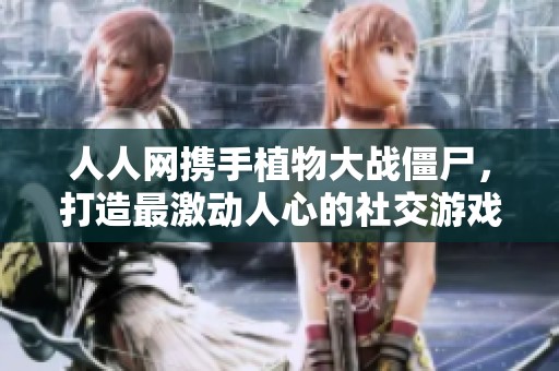 人人網(wǎng)攜手植物大戰(zhàn)僵尸，打造最激動(dòng)人心的社交游戲盛宴