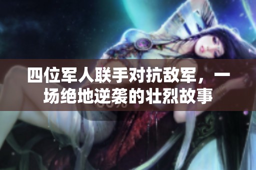 四位軍人聯(lián)手對抗敵軍，一場絕地逆襲的壯烈故事