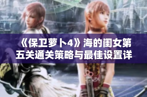 《保衛(wèi)蘿卜4》海的閨女第五關(guān)通關(guān)策略與最佳設(shè)置詳解