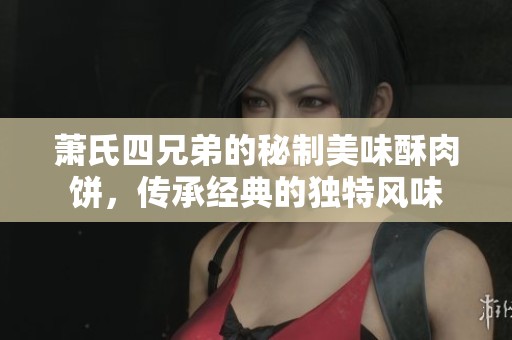 蕭氏四兄弟的秘制美味酥肉餅，傳承經(jīng)典的獨(dú)特風(fēng)味