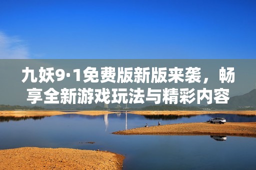 九妖9·1免費版新版來襲，暢享全新游戲玩法與精彩內(nèi)容