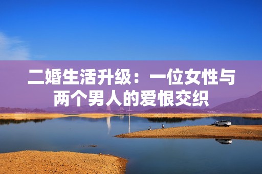 二婚生活升級：一位女性與兩個男人的愛恨交織