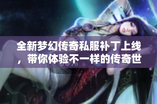 全新夢幻傳奇私服補丁上線，帶你體驗不一樣的傳奇世界