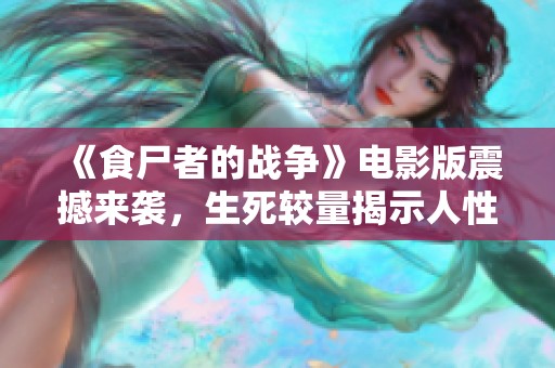 《食尸者的戰(zhàn)爭》電影版震撼來襲，生死較量揭示人性的深淵與極限
