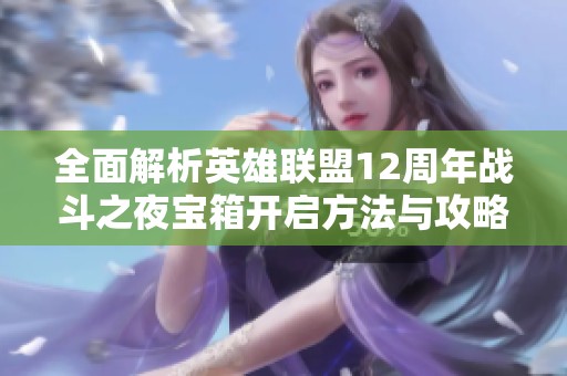 全面解析英雄聯(lián)盟12周年戰(zhàn)斗之夜寶箱開啟方法與攻略