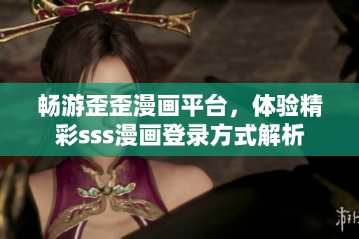 暢游歪歪漫畫平臺，體驗精彩sss漫畫登錄方式解析