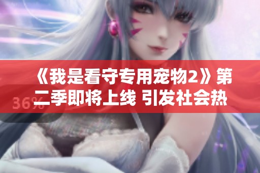 《我是看守專用寵物2》第二季即將上線 引發(fā)社會熱議與期待