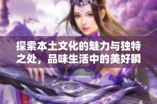 探索本土文化的魅力與獨特之處，品味生活中的美好瞬間