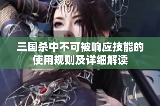 三國殺中不可被響應(yīng)技能的使用規(guī)則及詳細(xì)解讀