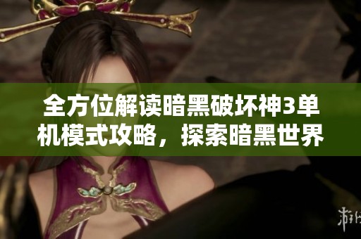 全方位解讀暗黑破壞神3單機模式攻略，探索暗黑世界的無盡奧秘