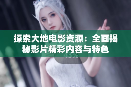 探索大地電影資源：全面揭秘影片精彩內(nèi)容與特色