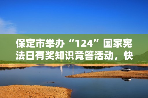 保定市舉辦“124”國家憲法日有獎知識競答活動，快來參與！