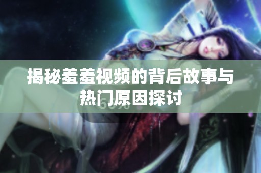 揭秘羞羞視頻的背后故事與熱門原因探討