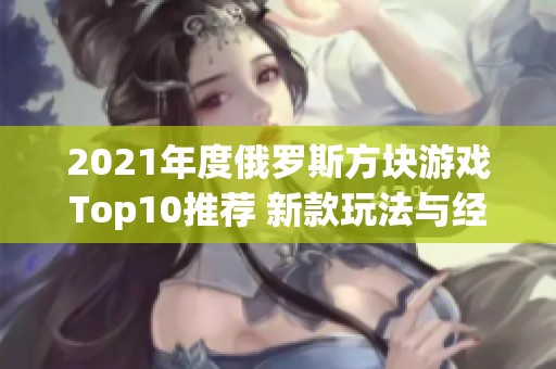 2021年度俄羅斯方塊游戲Top10推薦 新款玩法與經(jīng)典碰撞