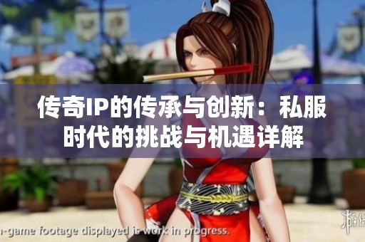 傳奇IP的傳承與創(chuàng)新：私服時代的挑戰(zhàn)與機遇詳解