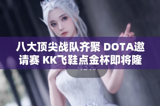 八大頂尖戰(zhàn)隊(duì)齊聚 DOTA邀請(qǐng)賽 KK飛鞋點(diǎn)金杯即將隆重揭幕